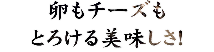 卵もチーズもとろける美味しさ！