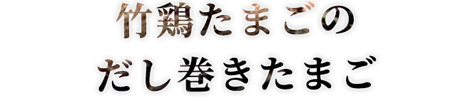 竹鶏たまごのだし巻きたまご